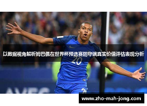以数据视角解析姆巴佩在世界杯预选赛防守端真实价值评估表现分析