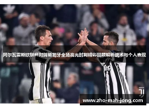 阿尔瓦雷斯欧联杯对阵葡萄牙全场高光时刻精彩回顾解析战术与个人表现 阿尔瓦雷斯欧联杯对阵葡萄牙全场高光时刻精彩回顾解析战术与个人表现