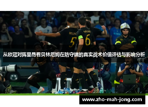 从欧冠对阵里昂看贝林厄姆在防守端的真实战术价值评估与影响分析