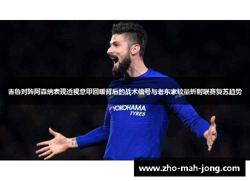 吉鲁对阵阿森纳表现透视意甲回暖背后的战术信号与老东家较量折射联赛复苏趋势