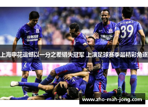 上海申花遗憾以一分之差错失冠军 上演足球赛季最精彩角逐 上海申花遗憾以一分之差错失冠军 上演足球赛季最精彩角逐
