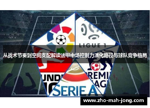 从战术节奏到空间支配解读法甲中场控制力演化路径与球队竞争格局 从战术节奏到空间支配解读法甲中场控制力演化路径与球队竞争格局