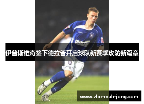 伊普斯维奇签下德拉普开启球队新赛季攻防新篇章