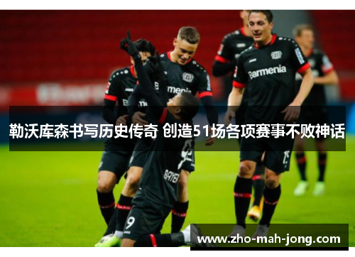 勒沃库森书写历史传奇 创造51场各项赛事不败神话 勒沃库森书写历史传奇 创造51场各项赛事不败神话