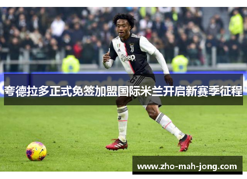 夸德拉多正式免签加盟国际米兰开启新赛季征程 夸德拉多正式免签加盟国际米兰开启新赛季征程