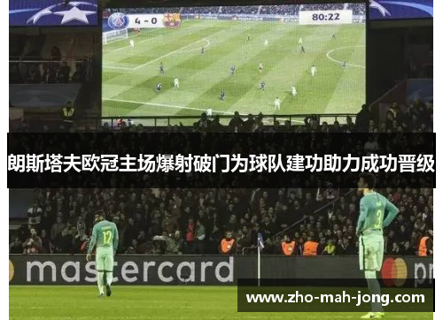 朗斯塔夫欧冠主场爆射破门为球队建功助力成功晋级