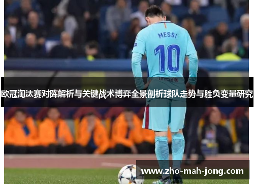 欧冠淘汰赛对阵解析与关键战术博弈全景剖析球队走势与胜负变量研究 欧冠淘汰赛对阵解析与关键战术博弈全景剖析球队走势与胜负变量研究