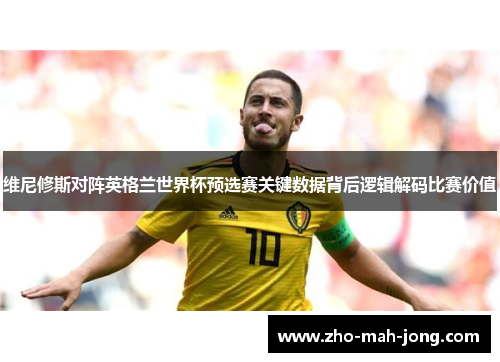 维尼修斯对阵英格兰世界杯预选赛关键数据背后逻辑解码比赛价值 维尼修斯对阵英格兰世界杯预选赛关键数据背后逻辑解码比赛价值