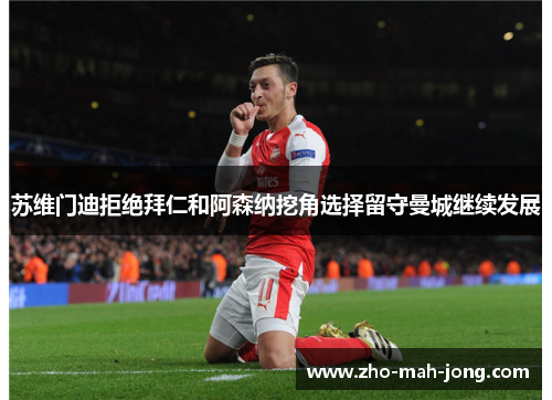 苏维门迪拒绝拜仁和阿森纳挖角选择留守曼城继续发展