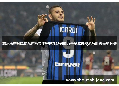 菲尔米诺对阵切尔西的意甲赛场攻防影响力全景解读战术与胜负走势分析 菲尔米诺对阵切尔西的意甲赛场攻防影响力全景解读战术与胜负走势分析