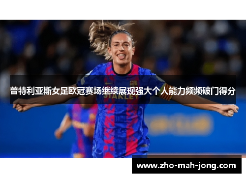 普特利亚斯女足欧冠赛场继续展现强大个人能力频频破门得分