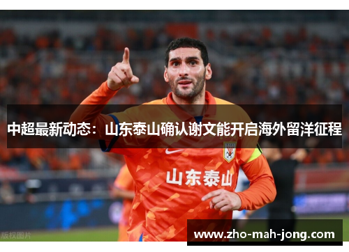 中超最新动态:山东泰山确认谢文能开启海外留洋征程 中超最新动态:山东泰山确认谢文能开启海外留洋征程