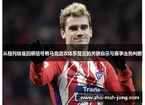 从格列兹曼回暖信号看马竞进攻体系复苏的关键启示与赛季走势判断 从格列兹曼回暖信号看马竞进攻体系复苏的关键启示与赛季走势判断