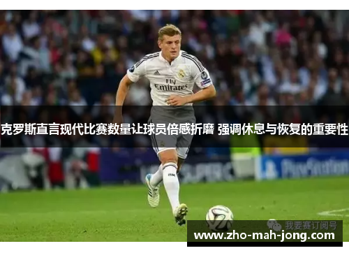 克罗斯直言现代比赛数量让球员倍感折磨 强调休息与恢复的重要性 克罗斯直言现代比赛数量让球员倍感折磨 强调休息与恢复的重要性