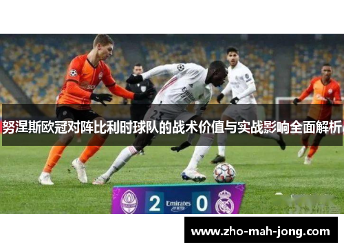 努涅斯欧冠对阵比利时球队的战术价值与实战影响全面解析 努涅斯欧冠对阵比利时球队的战术价值与实战影响全面解析