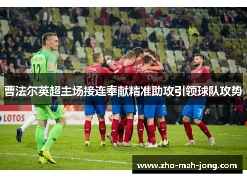曹法尔英超主场接连奉献精准助攻引领球队攻势