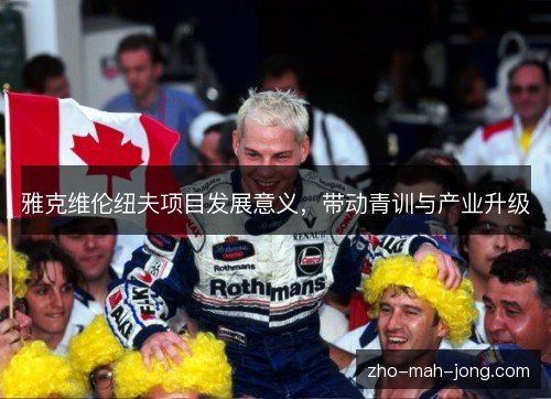 雅克维伦纽夫项目发展意义,带动青训与产业升级 雅克维伦纽夫项目发展意义,带动青训与产业升级