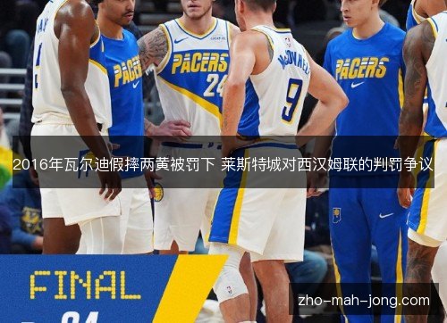 2016年瓦尔迪假摔两黄被罚下 莱斯特城对西汉姆联的判罚争议 2016年瓦尔迪假摔两黄被罚下 莱斯特城对西汉姆联的判罚争议